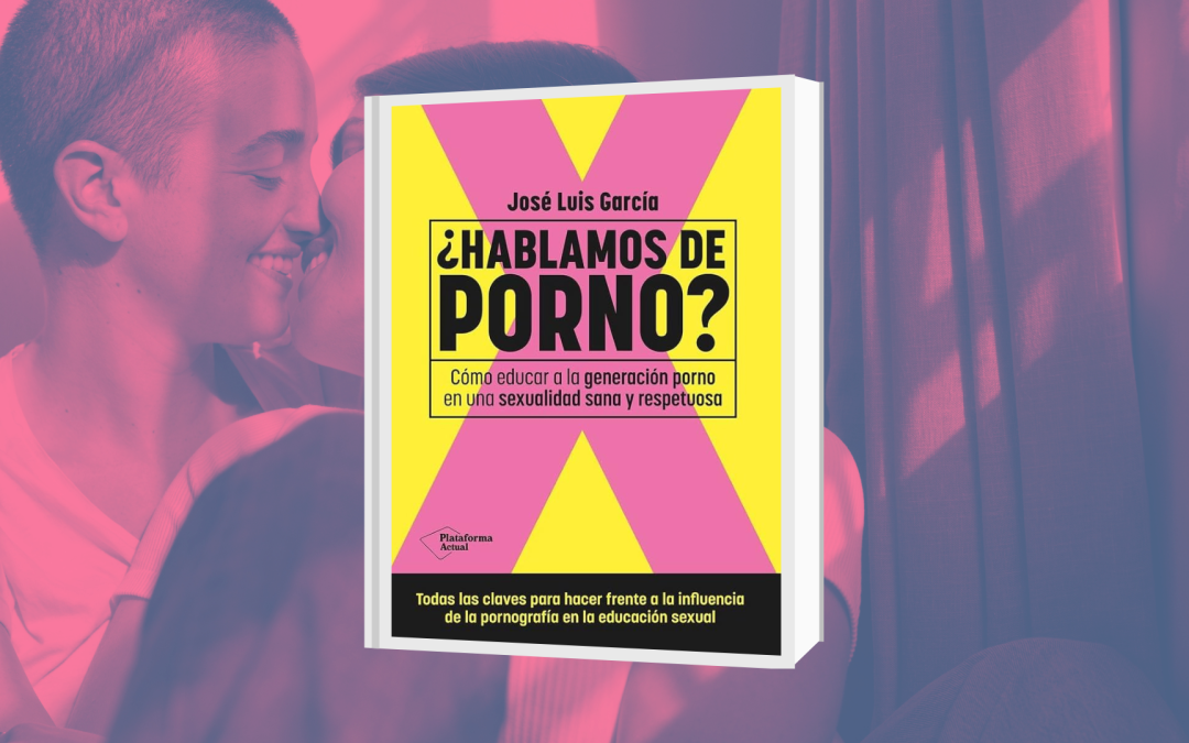 ¿Hablamos de porno?: Cómo educar a la generación porno en una sexualidad sana y respetuosa, libro de José Luis García