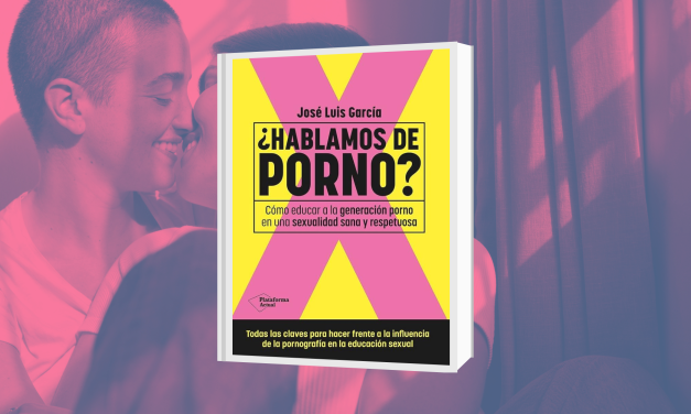 ¿Hablamos de porno?: Cómo educar a la generación porno en una sexualidad sana y respetuosa, libro de José Luis García