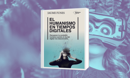 «El humanismo en tiempos digitales», Recuperar la condición humana cuando el mundo digital nos desconcierta, por Jaume Funes